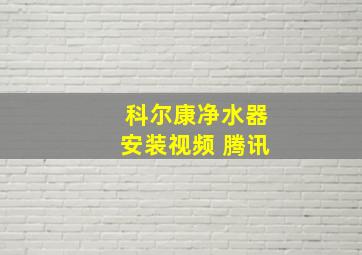 科尔康净水器安装视频 腾讯